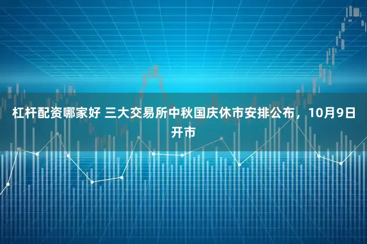 杠杆配资哪家好 三大交易所中秋国庆休市安排公布，10月9日开市