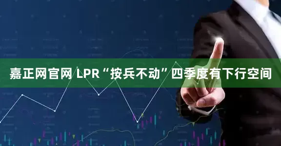 嘉正网官网 LPR“按兵不动”四季度有下行空间