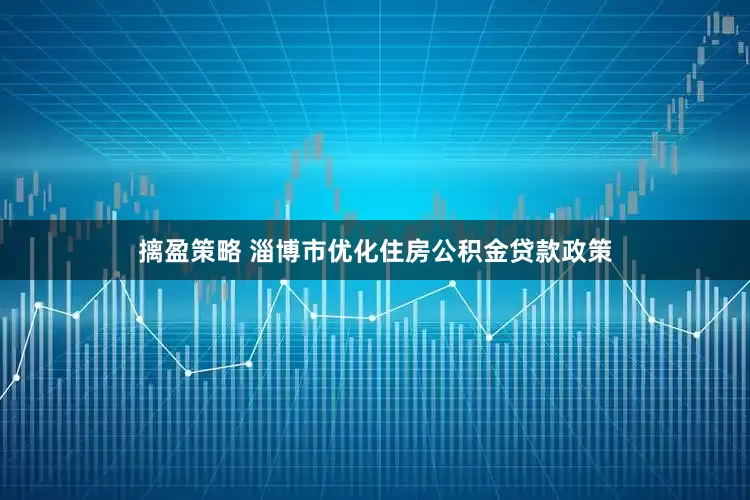 摛盈策略 淄博市优化住房公积金贷款政策