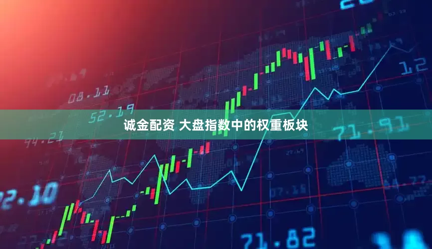 诚金配资 大盘指数中的权重板块