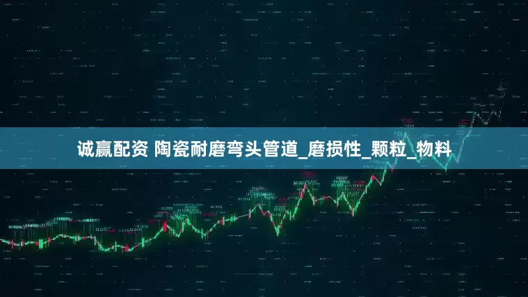 诚赢配资 陶瓷耐磨弯头管道_磨损性_颗粒_物料