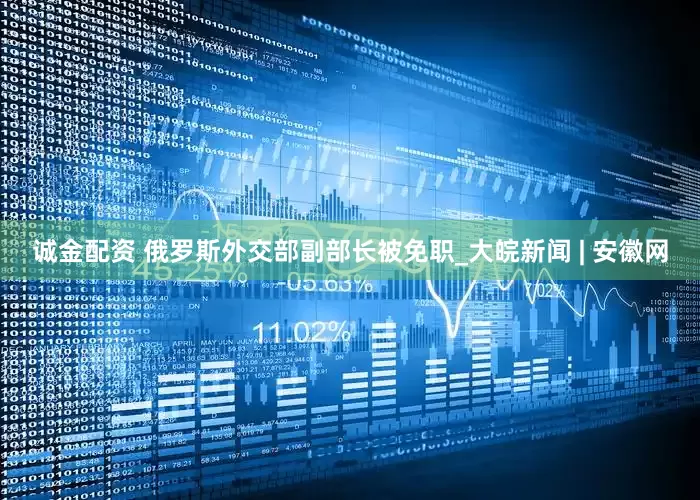 诚金配资 俄罗斯外交部副部长被免职_大皖新闻 | 安徽网