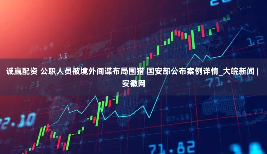 诚赢配资 公职人员被境外间谍布局围猎 国安部公布案例详情_大皖新闻 | 安徽网