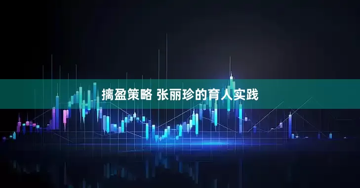 摛盈策略 张丽珍的育人实践