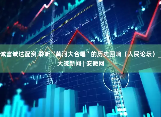 诚富诚达配资 聆听“黄河大合唱”的历史回响（人民论坛）_大皖新闻 | 安徽网