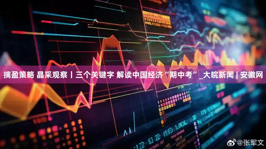 摛盈策略 晶采观察丨三个关键字 解读中国经济“期中考”_大皖新闻 | 安徽网