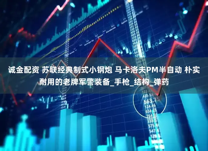 诚金配资 苏联经典制式小钢炮 马卡洛夫PM半自动 朴实耐用的老牌军警装备_手枪_结构_弹药