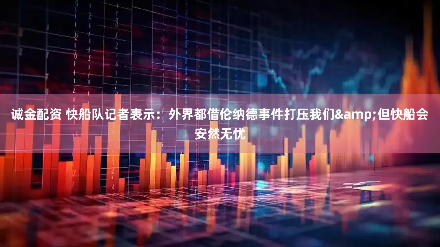 诚金配资 快船队记者表示：外界都借伦纳德事件打压我们&但快船会安然无忧