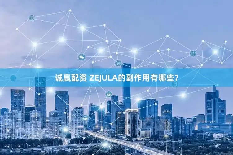 诚赢配资 ZEJULA的副作用有哪些？