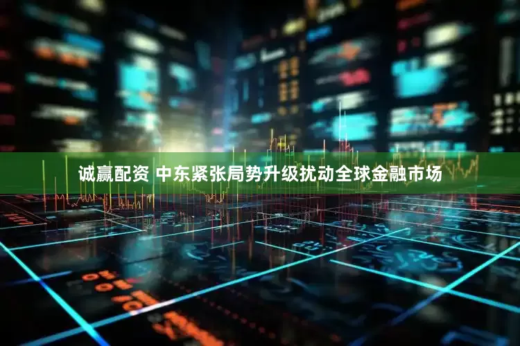 诚赢配资 中东紧张局势升级扰动全球金融市场